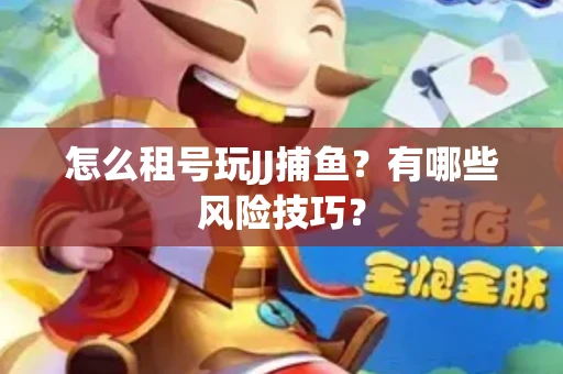 怎么租号玩JJ捕鱼？有哪些风险技巧？